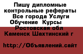 Пишу дипломные контрольные рефераты  - Все города Услуги » Обучение. Курсы   . Ростовская обл.,Каменск-Шахтинский г.